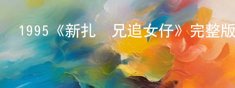 陳翠媚發布1995《新扎師兄追女仔》完整版電影/在線觀看/百度云-美劇天堂